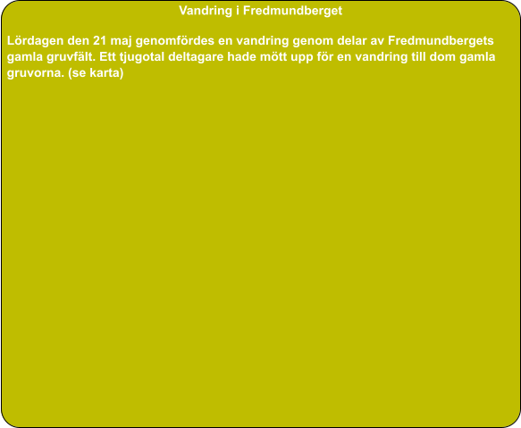 Vandring i Fredmundberget  Lördagen den 21 maj genomfördes en vandring genom delar av Fredmundbergets gamla gruvfält. Ett tjugotal deltagare hade mött upp för en vandring till dom gamla gruvorna. (se karta)